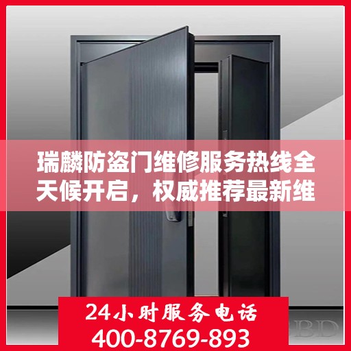 瑞麟防盗门维修服务热线全天候开启，权威推荐最新维修电话！