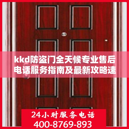 kkd防盗门全天候专业售后电话服务指南及最新攻略速递