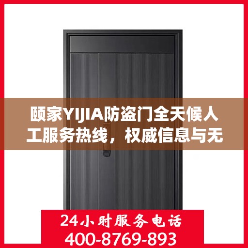 颐家YIJIA防盗门全天候人工服务热线，权威信息与无忧保障