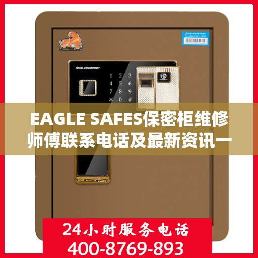 EAGLE SAFES保密柜维修师傅联系电话及最新资讯一览