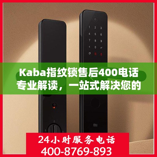 Kaba指纹锁售后400电话专业解读，一站式解决您的疑问与困扰