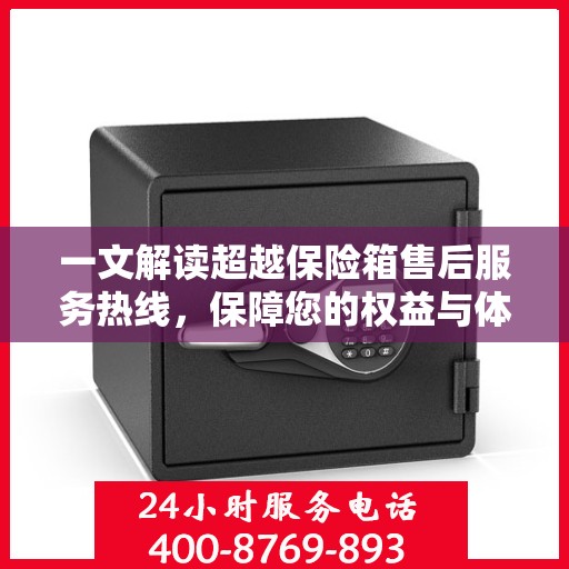 一文解读超越保险箱售后服务热线，保障您的权益与体验