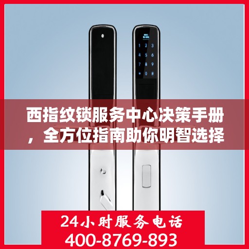 西指纹锁服务中心决策手册，全方位指南助你明智选择