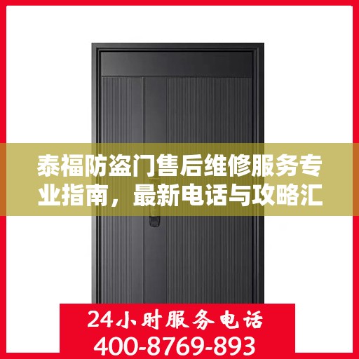 泰福防盗门售后维修服务专业指南，最新电话与攻略汇总