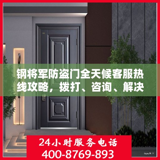 钢将军防盗门全天候客服热线攻略，拨打、咨询、解决，一站式服务体验
