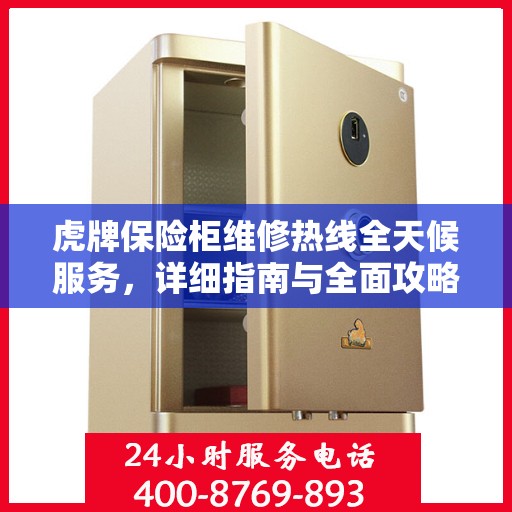 虎牌保险柜维修热线全天候服务，详细指南与全面攻略