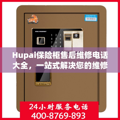 Hupai保险柜售后维修电话大全，一站式解决您的维修难题