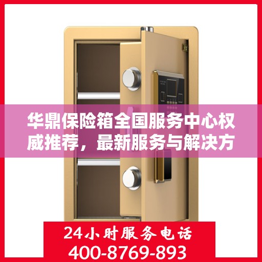 华鼎保险箱全国服务中心权威推荐，最新服务与解决方案