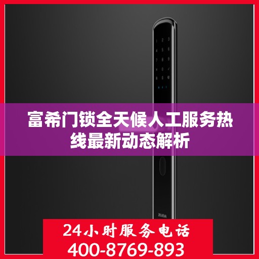 富希门锁全天候人工服务热线最新动态解析