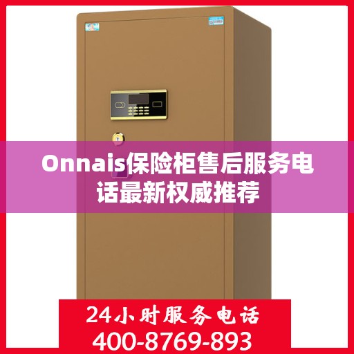 Onnais保险柜售后服务电话最新权威推荐