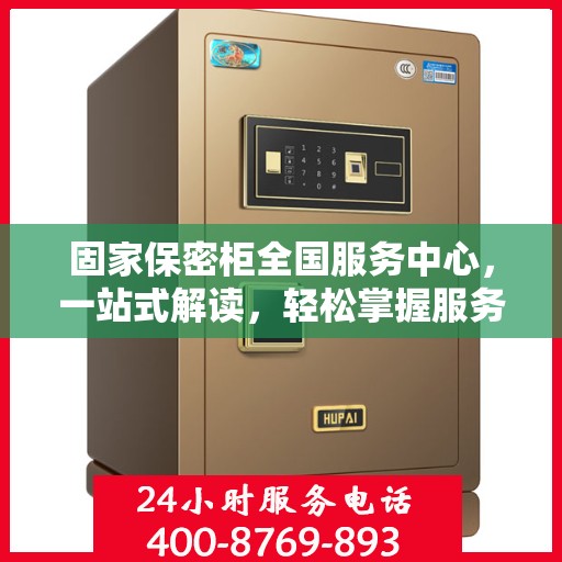 固家保密柜全国服务中心，一站式解读，轻松掌握服务全貌