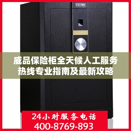 威品保险柜全天候人工服务热线专业指南及最新攻略