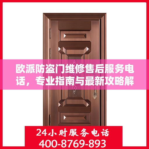 欧派防盗门维修售后服务电话，专业指南与最新攻略解密