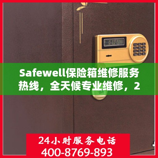 Safewell保险箱维修服务热线，全天候专业维修，24小时权威响应