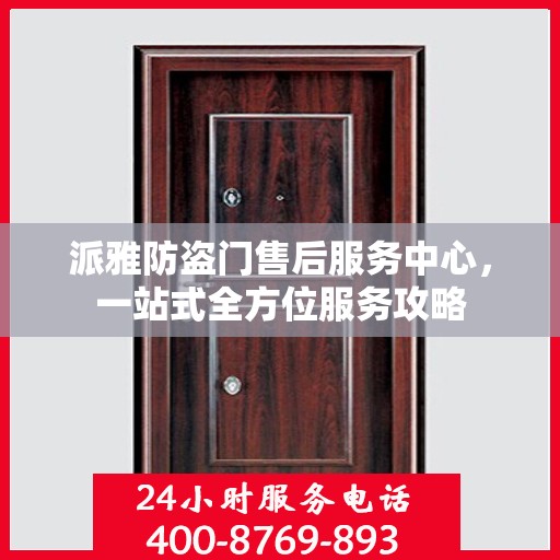 派雅防盗门售后服务中心，一站式全方位服务攻略