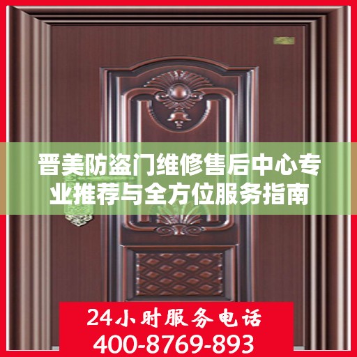 晋美防盗门维修售后中心专业推荐与全方位服务指南