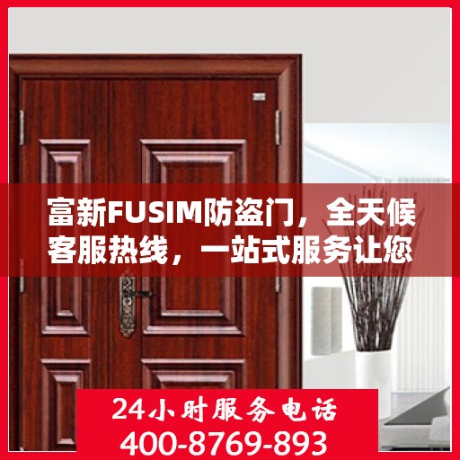 富新FUSIM防盗门，全天候客服热线，一站式服务让您无忧