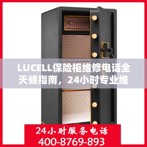 LUCELL保险柜维修电话全天候指南，24小时专业维修攻略