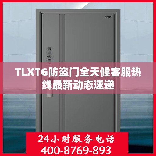TLXTG防盗门全天候客服热线最新动态速递