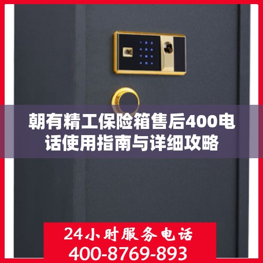 朝有精工保险箱售后400电话使用指南与详细攻略