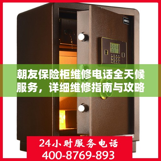 朝友保险柜维修电话全天候服务，详细维修指南与攻略