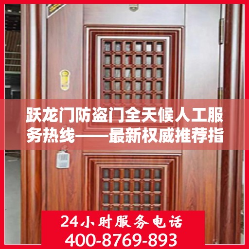 跃龙门防盗门全天候人工服务热线——最新权威推荐指南