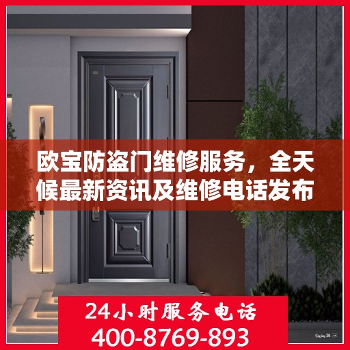 欧宝防盗门维修服务，全天候最新资讯及维修电话发布