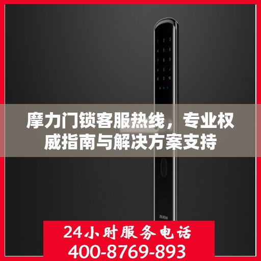 摩力门锁客服热线，专业权威指南与解决方案支持