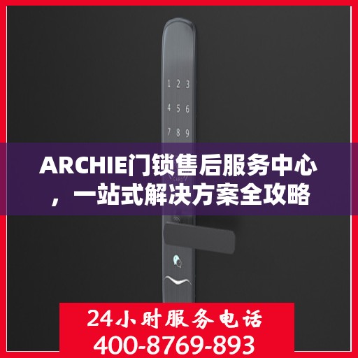 ARCHIE门锁售后服务中心，一站式解决方案全攻略