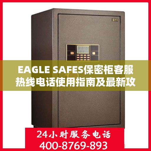 EAGLE SAFES保密柜客服热线电话使用指南及最新攻略