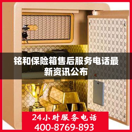 铭和保险箱售后服务电话最新资讯公布