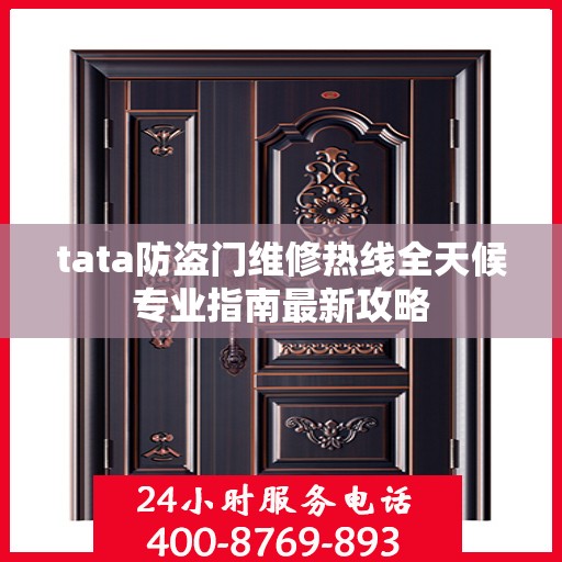 tata防盗门维修热线全天候专业指南最新攻略