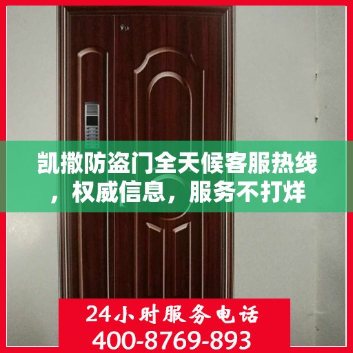 凯撒防盗门全天候客服热线，权威信息，服务不打烊