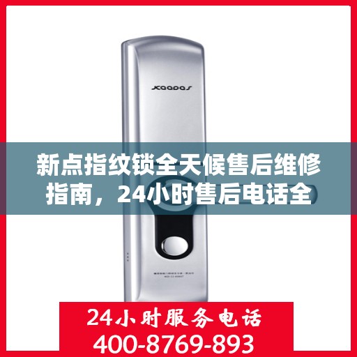 新点指纹锁全天候售后维修指南，24小时售后电话全解析