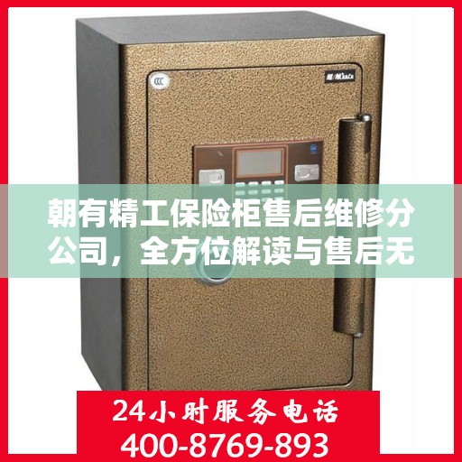 朝有精工保险柜售后维修分公司，全方位解读与售后无忧体验