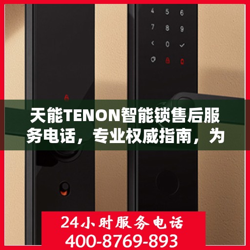 天能TENON智能锁售后服务电话，专业权威指南，为您的安全保驾护航。