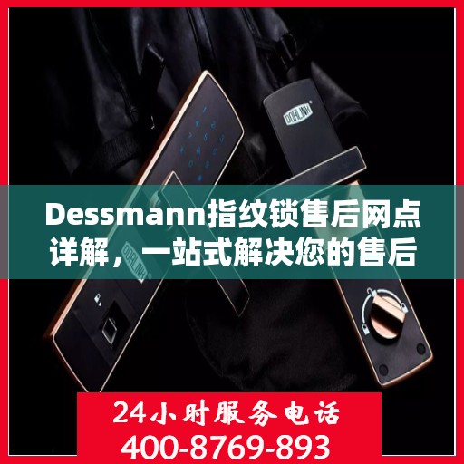 Dessmann指纹锁售后网点详解，一站式解决您的售后问题全攻略
