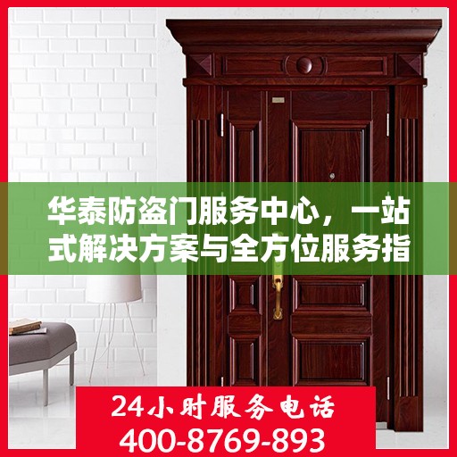 华泰防盗门服务中心，一站式解决方案与全方位服务指南攻略