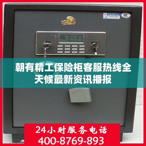 朝有精工保险柜客服热线全天候最新资讯播报