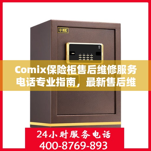 Comix保险柜售后维修服务电话专业指南，最新售后维修攻略