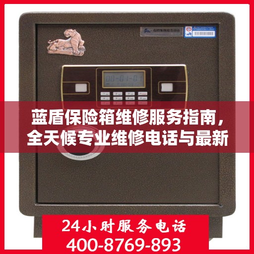 蓝盾保险箱维修服务指南，全天候专业维修电话与最新攻略