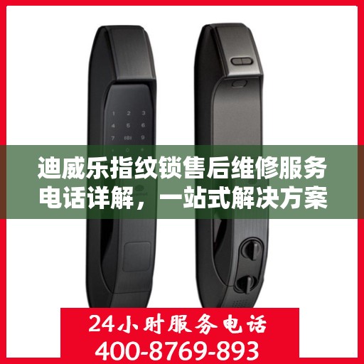 迪威乐指纹锁售后维修服务电话详解，一站式解决方案全攻略