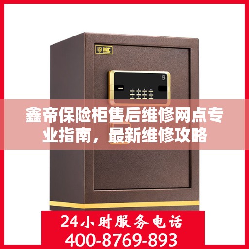 鑫帝保险柜售后维修网点专业指南，最新维修攻略