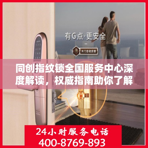 同创指纹锁全国服务中心深度解读，权威指南助你了解一切