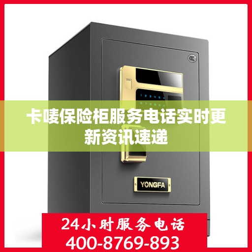 卡唛保险柜服务电话实时更新资讯速递