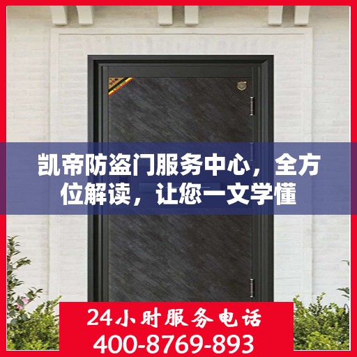 凯帝防盗门服务中心，全方位解读，让您一文学懂