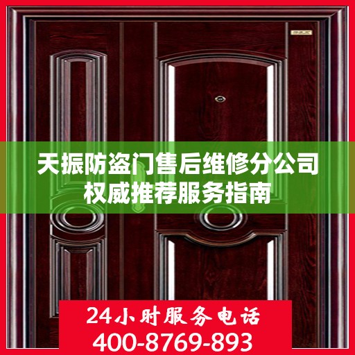 天振防盗门售后维修分公司权威推荐服务指南