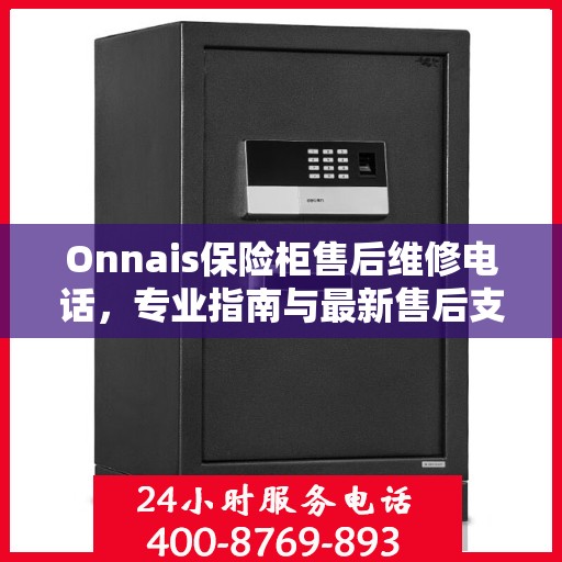 Onnais保险柜售后维修电话，专业指南与最新售后支持攻略