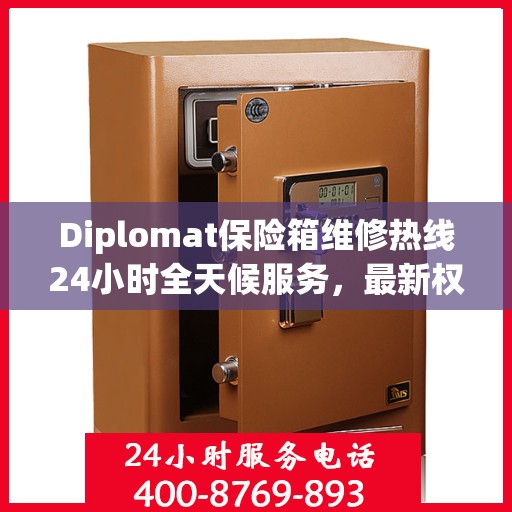 Diplomat保险箱维修热线24小时全天候服务，最新权威推荐快速响应