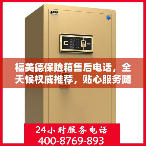 福美德保险箱售后电话，全天候权威推荐，贴心服务随时在线